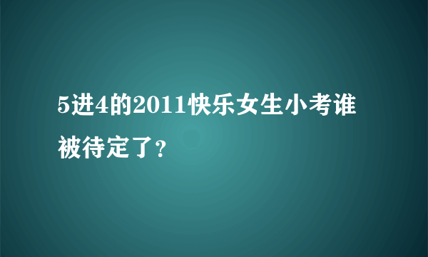 5进4的2011快乐女生小考谁被待定了？