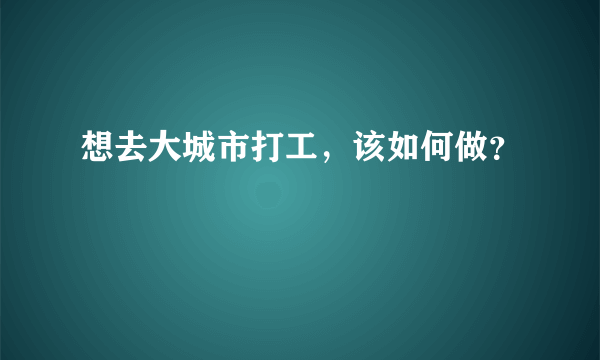 想去大城市打工，该如何做？