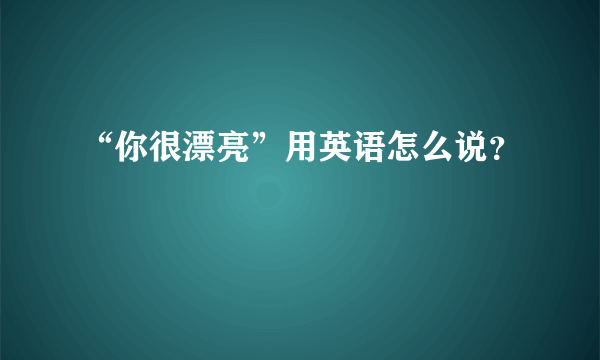 “你很漂亮”用英语怎么说？