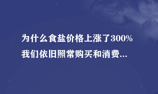 为什么食盐价格上涨了300%我们依旧照常购买和消费对他的价格变化敏感嘛