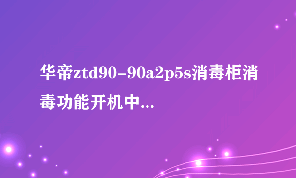 华帝ztd90-90a2p5s消毒柜消毒功能开机中途重启视颢