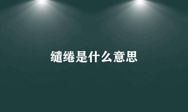 缱绻是什么意思