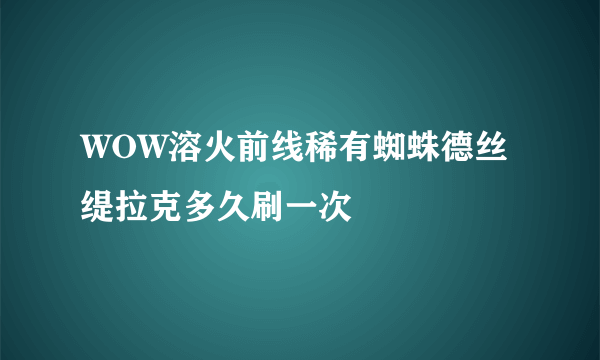 WOW溶火前线稀有蜘蛛德丝缇拉克多久刷一次