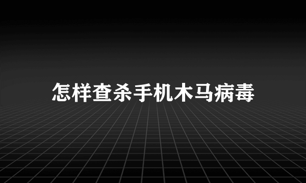 怎样查杀手机木马病毒