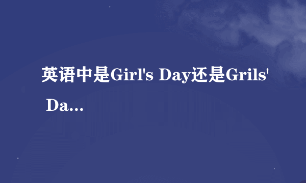 英语中是Girl's Day还是Grils' Day?为什么？