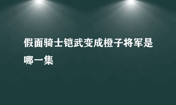 假面骑士铠武变成橙子将军是哪一集