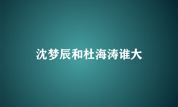 沈梦辰和杜海涛谁大