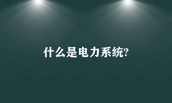 什么是电力系统?