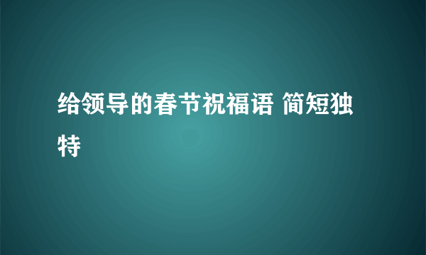 给领导的春节祝福语 简短独特