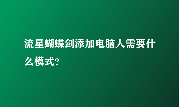 流星蝴蝶剑添加电脑人需要什么模式？