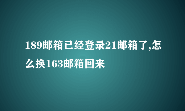 189邮箱已经登录21邮箱了,怎么换163邮箱回来