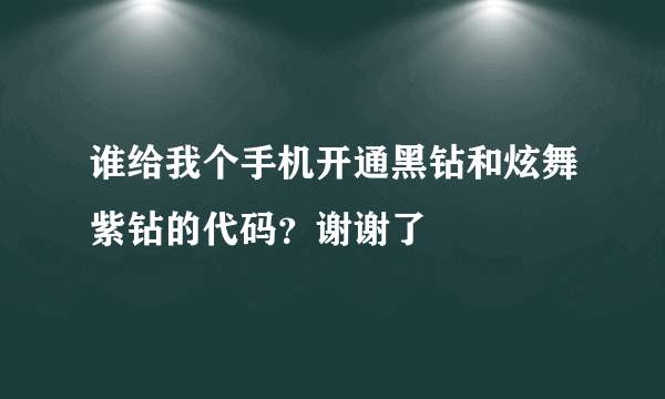 谁给我个手机开通黑钻和炫舞紫钻的代码？谢谢了