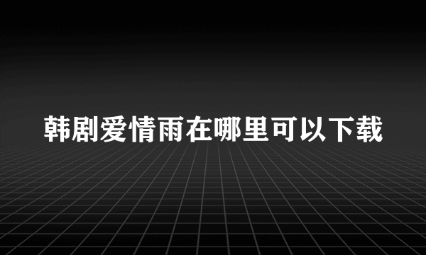 韩剧爱情雨在哪里可以下载