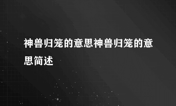 神兽归笼的意思神兽归笼的意思简述