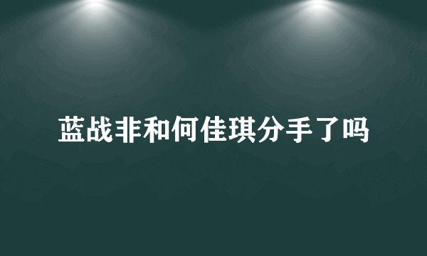 蓝战非和何佳琪分手了吗