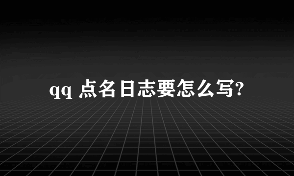 qq 点名日志要怎么写?