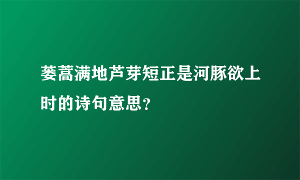 蒌蒿满地芦芽短正是河豚欲上时的诗句意思？