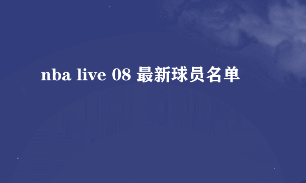 nba live 08 最新球员名单