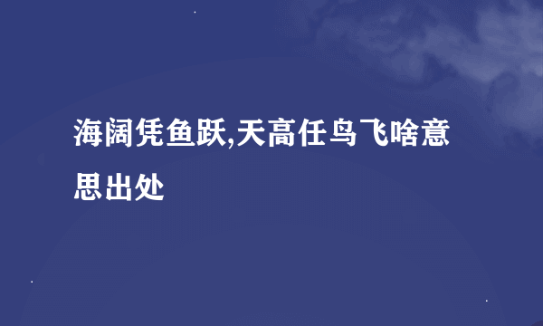 海阔凭鱼跃,天高任鸟飞啥意思出处