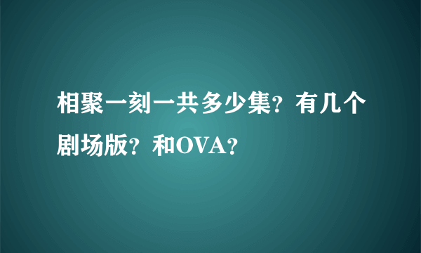 相聚一刻一共多少集？有几个剧场版？和OVA？