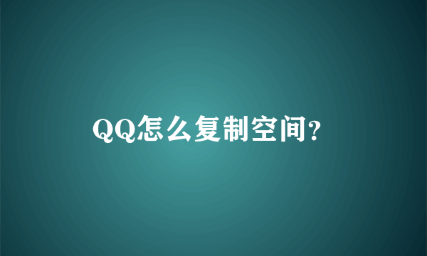 QQ怎么复制空间？