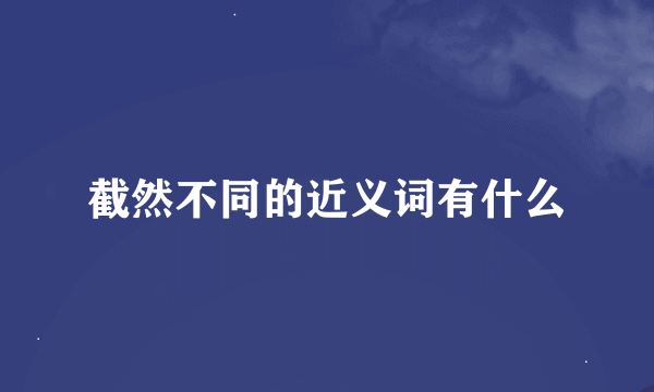 截然不同的近义词有什么