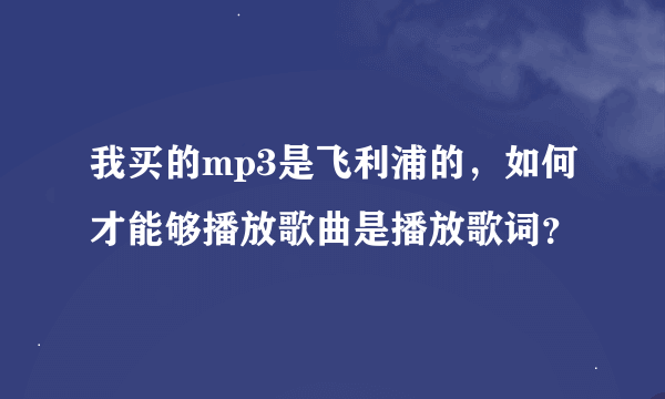 我买的mp3是飞利浦的，如何才能够播放歌曲是播放歌词？