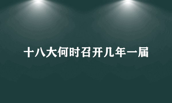 十八大何时召开几年一届