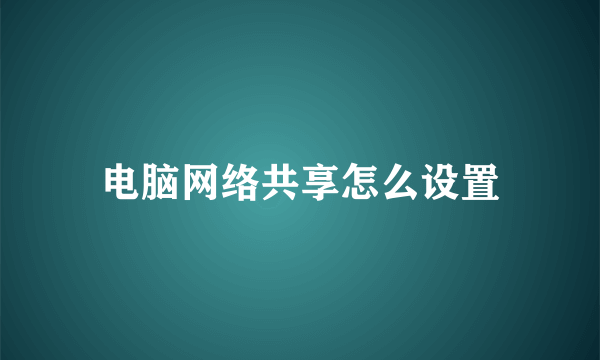 电脑网络共享怎么设置