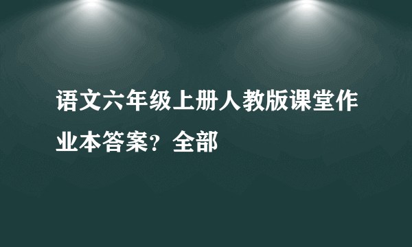 语文六年级上册人教版课堂作业本答案？全部