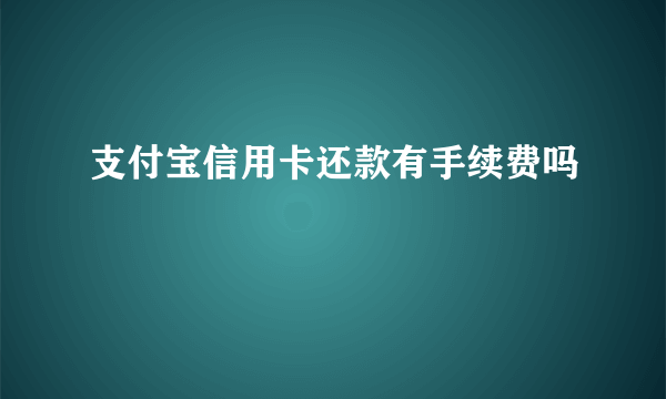 支付宝信用卡还款有手续费吗