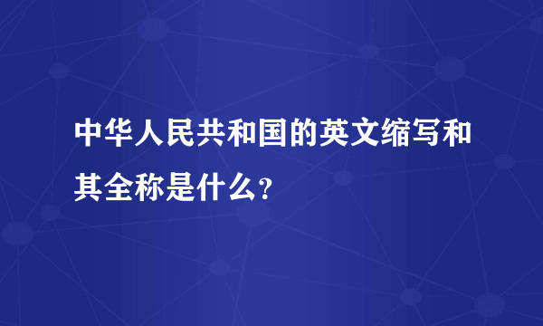 中华人民共和国的英文缩写和其全称是什么？