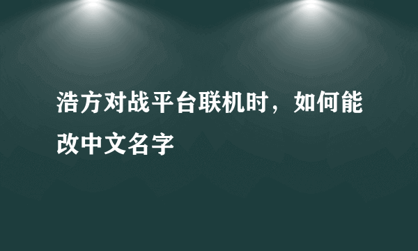 浩方对战平台联机时，如何能改中文名字