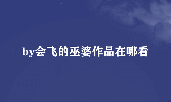 by会飞的巫婆作品在哪看