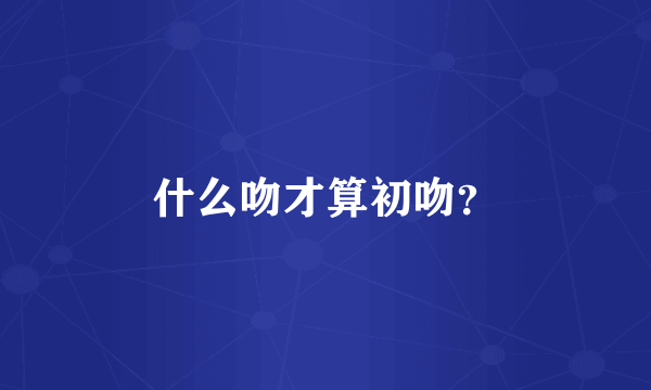 什么吻才算初吻？