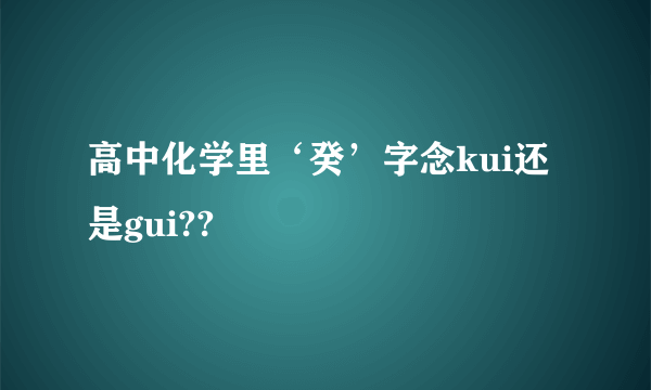 高中化学里‘癸’字念kui还是gui??