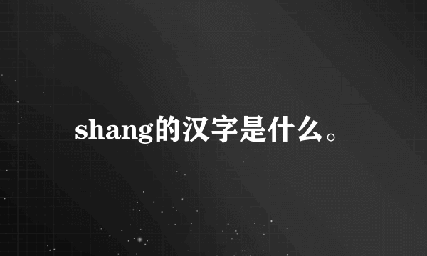 shang的汉字是什么。