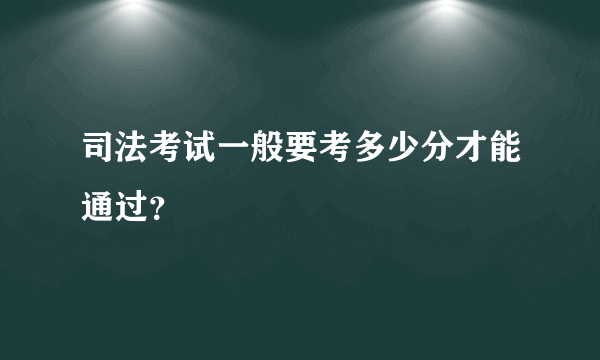 司法考试一般要考多少分才能通过？