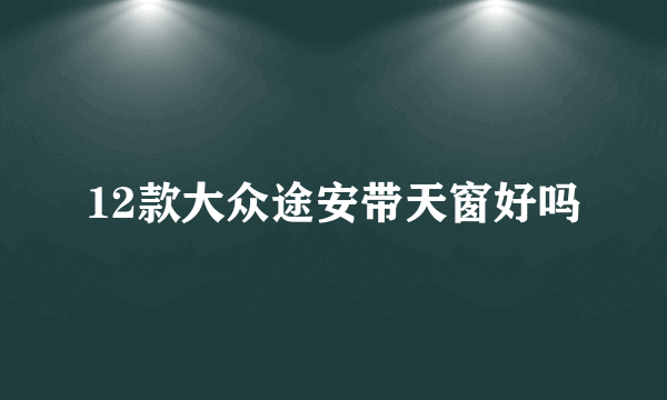 12款大众途安带天窗好吗