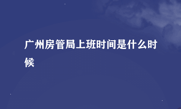 广州房管局上班时间是什么时候