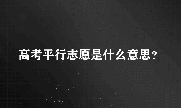 高考平行志愿是什么意思？