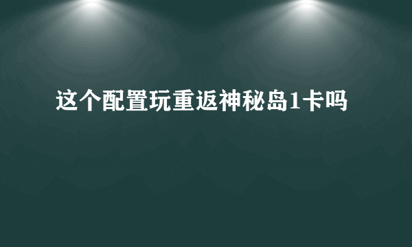 这个配置玩重返神秘岛1卡吗