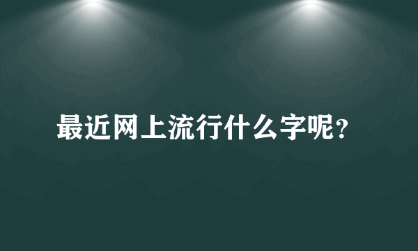 最近网上流行什么字呢？