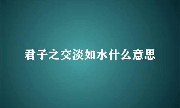 君子之交淡如水什么意思