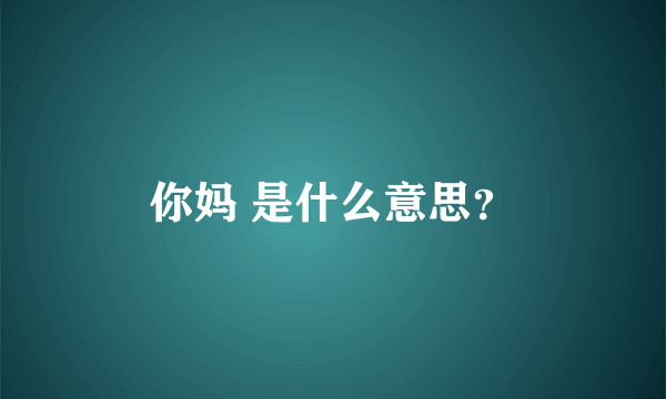 你妈 是什么意思？