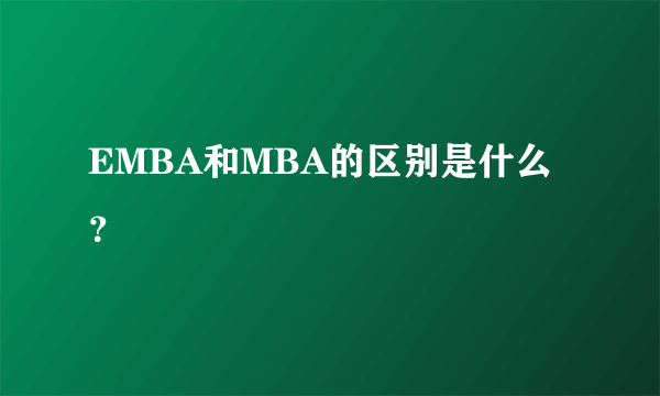 EMBA和MBA的区别是什么？