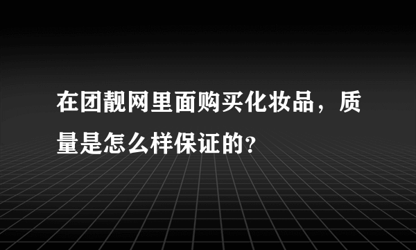 在团靓网里面购买化妆品，质量是怎么样保证的？