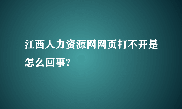 江西人力资源网网页打不开是怎么回事?