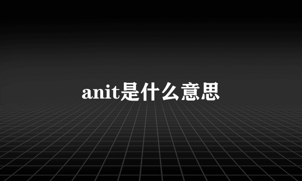 anit是什么意思