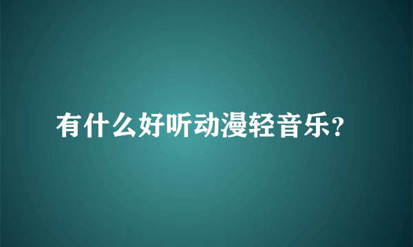 有什么好听动漫轻音乐？